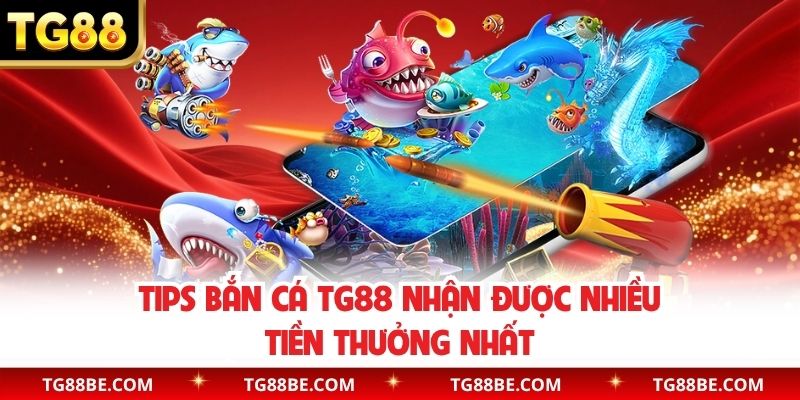 Tips bắn cá TG88 nhận được nhiều tiền thưởng nhất